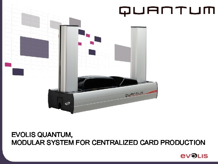 EVOLIS QUANTUM, MODULAR SYSTEM FOR CENTRALIZED CARD PRODUCTION 