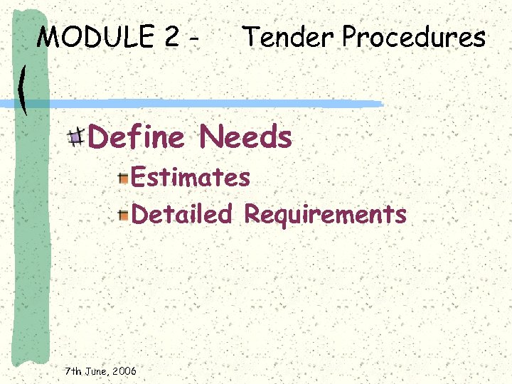 MODULE 2 - Tender Procedures Define Needs Estimates Detailed Requirements 7 th June, 2006