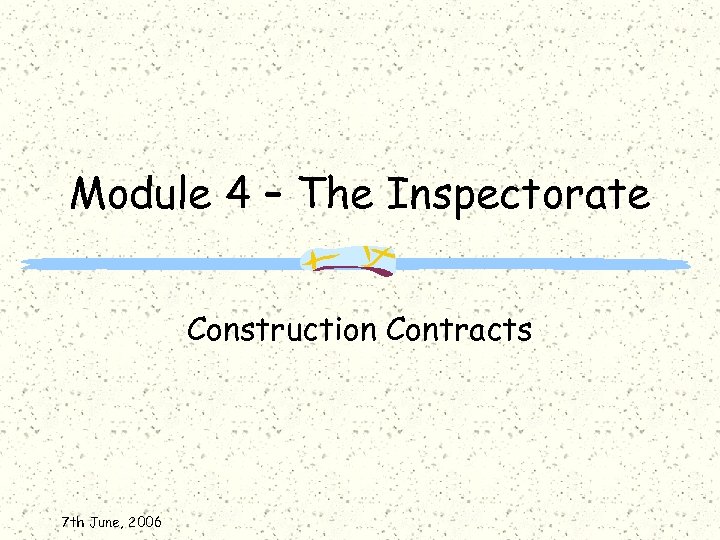 Module 4 – The Inspectorate Construction Contracts 7 th June, 2006 