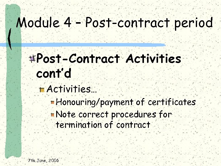 Module 4 – Post-contract period Post-Contract Activities cont’d Activities… Honouring/payment of certificates Note correct