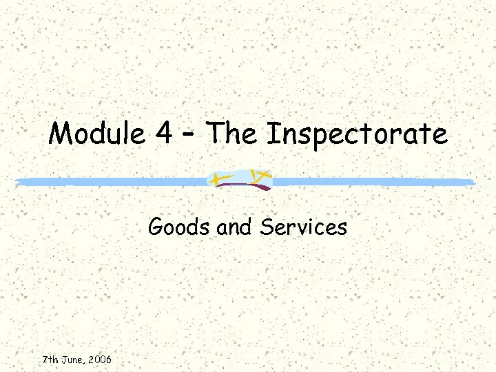 Module 4 – The Inspectorate Goods and Services 7 th June, 2006 