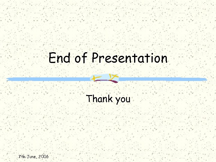 End of Presentation Thank you 7 th June, 2006 