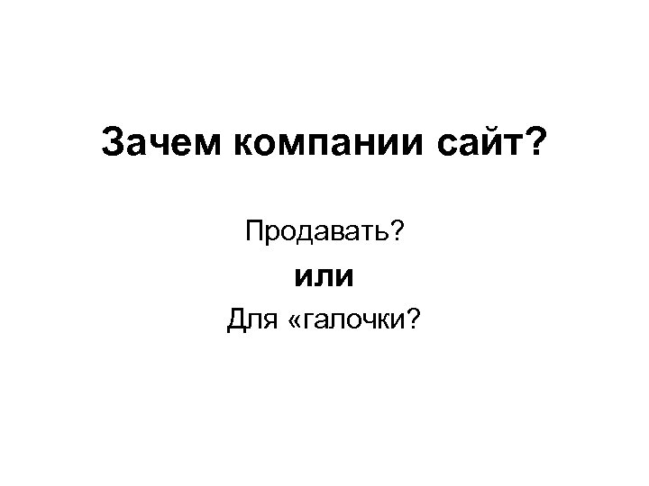 Зачем компании сайт? Продавать? или Для «галочки? 