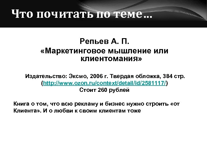 Что почитать по теме… Репьев А. П. «Маркетинговое мышление или клиентомания» Издательство: Эксмо, 2006