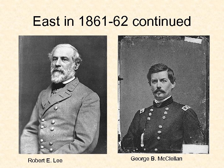 East in 1861 -62 continued Robert E. Lee George B. Mc. Clellan 