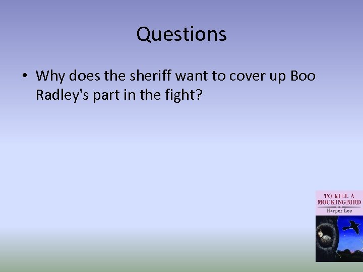 Questions • Why does the sheriff want to cover up Boo Radley's part in