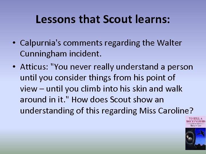 Lessons that Scout learns: • Calpurnia's comments regarding the Walter Cunningham incident. • Atticus: