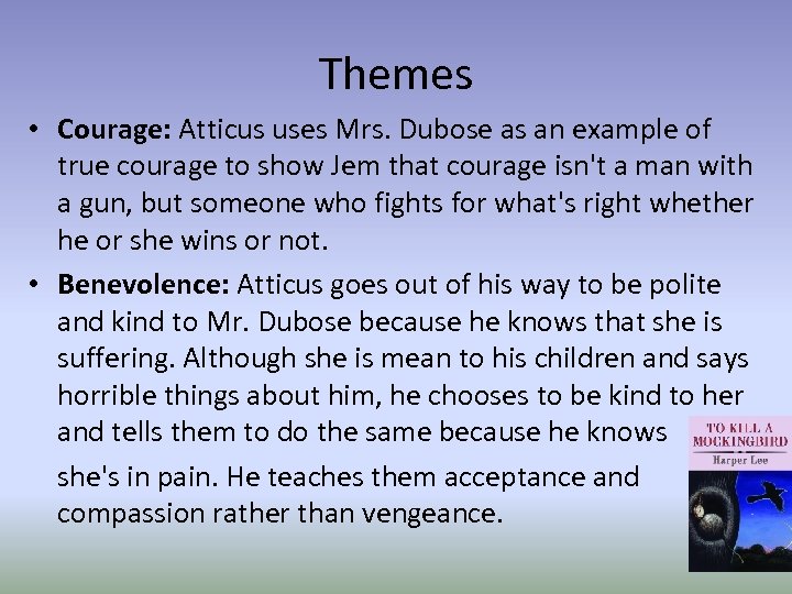 Themes • Courage: Atticus uses Mrs. Dubose as an example of true courage to