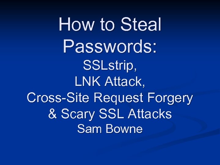 How to Steal Passwords: SSLstrip, LNK Attack, Cross-Site Request Forgery & Scary SSL Attacks