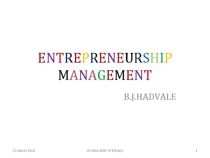 ENTREPRENEURSHIP MANAGEMENT B. J. HADVALE 15 March 2018 SFIMAR. MMS-IV. EM. BJH 1 