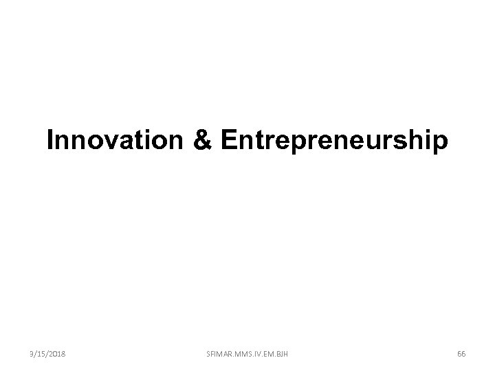 Innovation & Entrepreneurship 3/15/2018 SFIMAR. MMS. IV. EM. BJH 66 