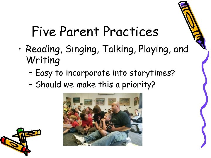 Five Parent Practices • Reading, Singing, Talking, Playing, and Writing – Easy to incorporate