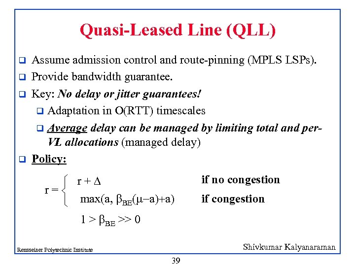 Quasi-Leased Line (QLL) q q Assume admission control and route-pinning (MPLS LSPs). Provide bandwidth