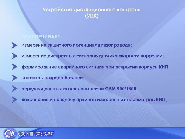 Устройство дистанционного контроля (УДК) ОБЕСПЕЧИВАЕТ: измерение защитного потенциала газопровода; измерение дискретных сигналов датчика скорости