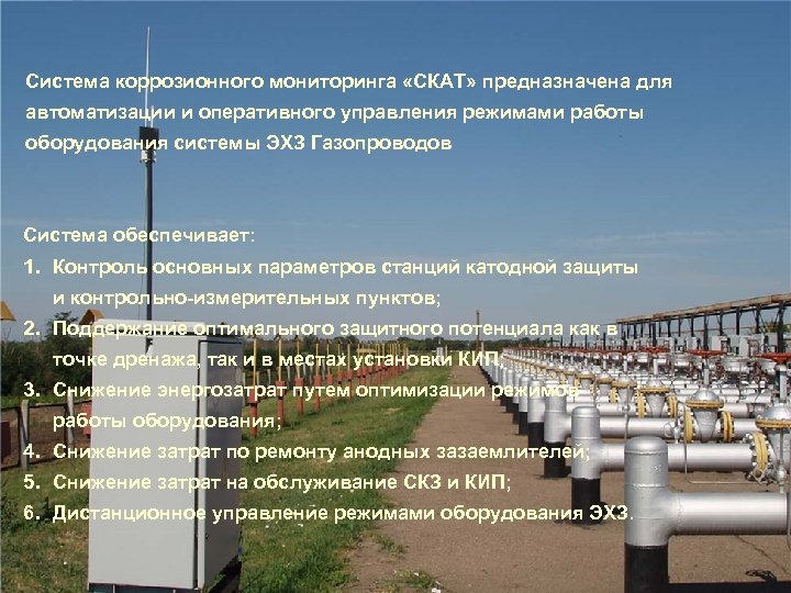 Система коррозионного мониторинга «СКАТ» предназначена для автоматизации и оперативного управления режимами работы оборудования системы