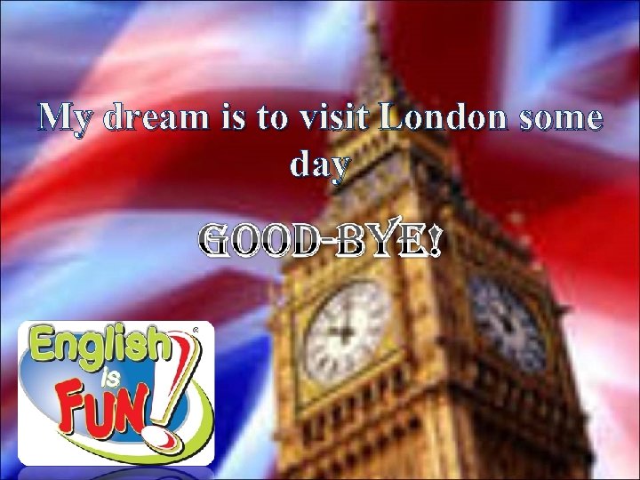 My dream is to visit London some day 