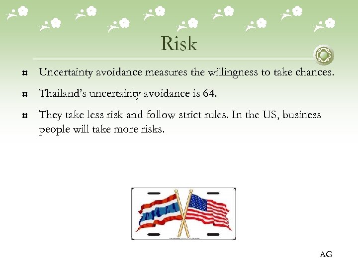 Risk Uncertainty avoidance measures the willingness to take chances. Thailand’s uncertainty avoidance is 64.