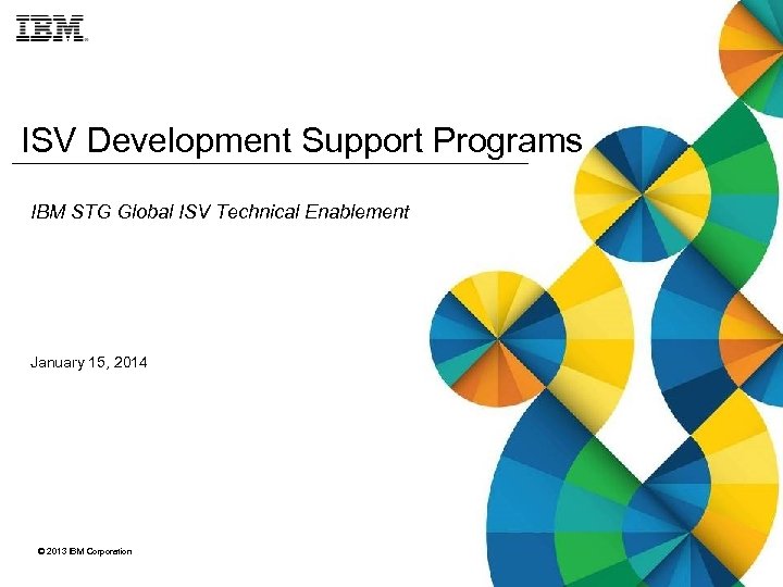 ISV Development Support Programs IBM STG Global ISV Technical Enablement January 15, 2014 ©