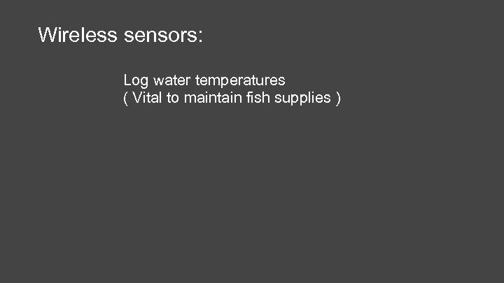 Wireless sensors: Log water temperatures ( Vital to maintain fish supplies ) 