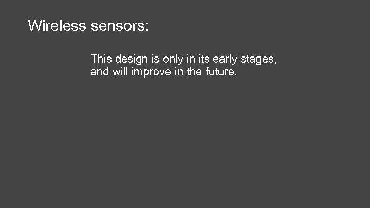 Wireless sensors: This design is only in its early stages, and will improve in