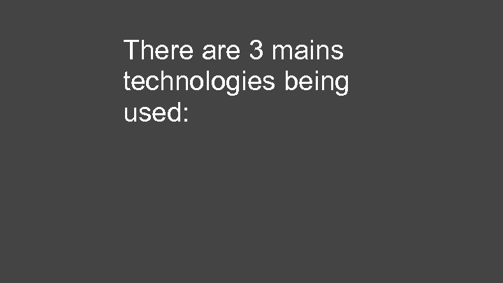 There are 3 mains technologies being used: 