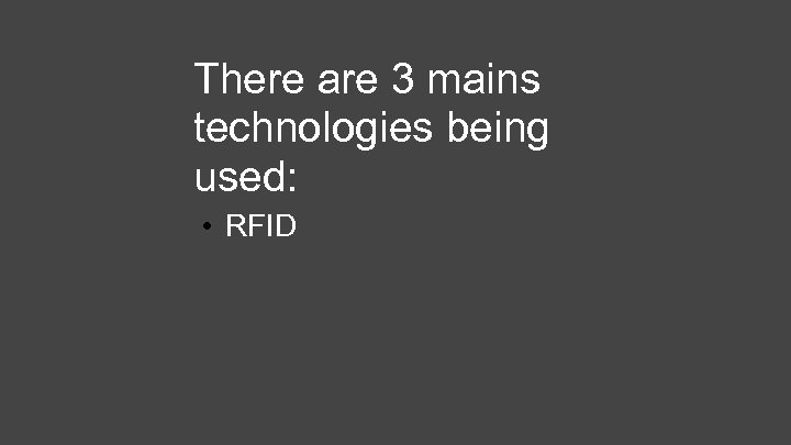 There are 3 mains technologies being used: • RFID 