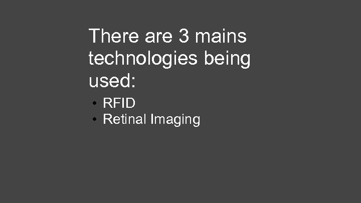 There are 3 mains technologies being used: • RFID • Retinal Imaging 