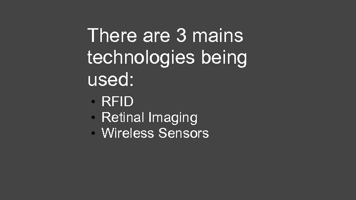 There are 3 mains technologies being used: • RFID • Retinal Imaging • Wireless