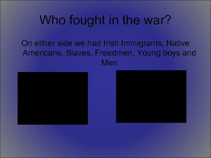 Who fought in the war? On either side we had Irish Immigrants, Native Americans,