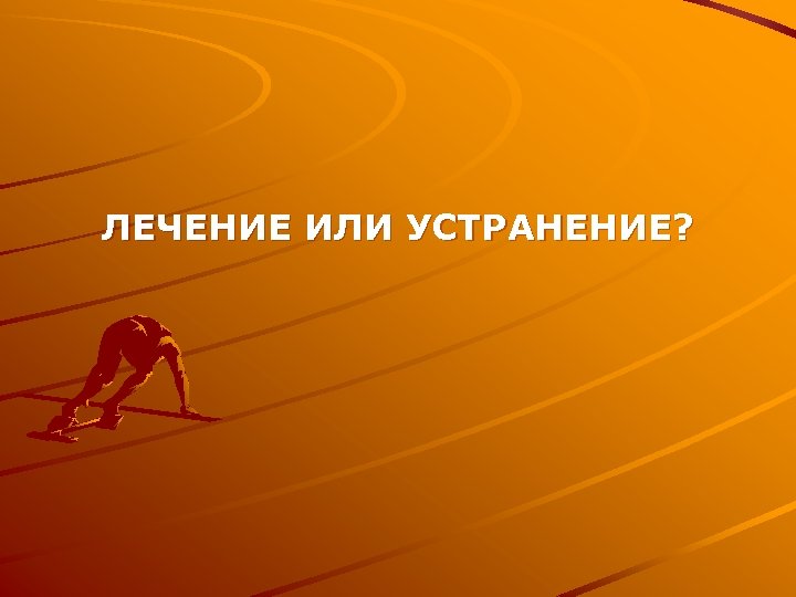 ЛЕЧЕНИЕ ИЛИ УСТРАНЕНИЕ? 