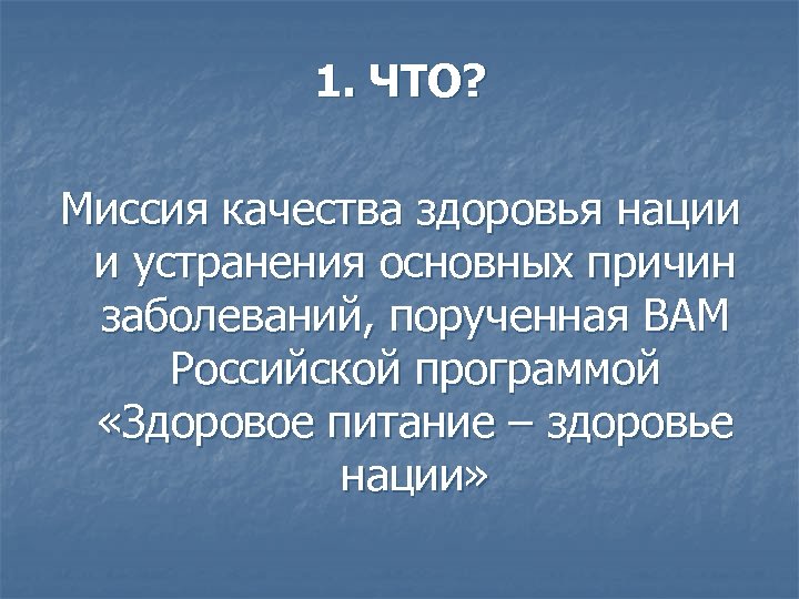 1. ЧТО? Миссия качества здоровья нации и устранения основных причин заболеваний, порученная ВАМ Российской