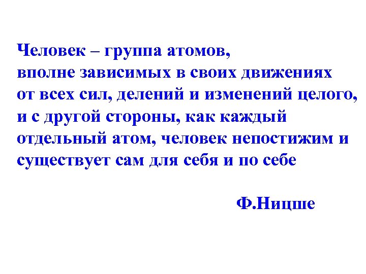 Человек – группа атомов, вполне зависимых в своих движениях от всех сил, делений и