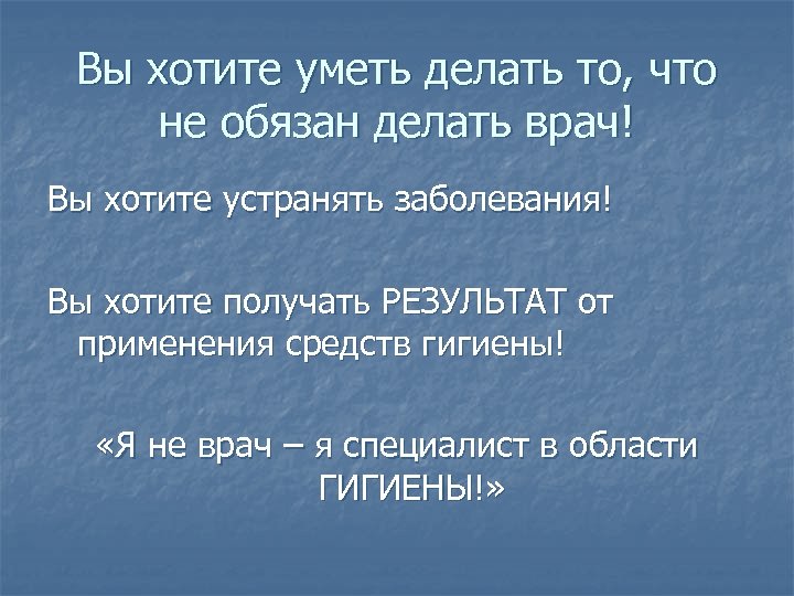 Вы хотите уметь делать то, что не обязан делать врач! Вы хотите устранять заболевания!