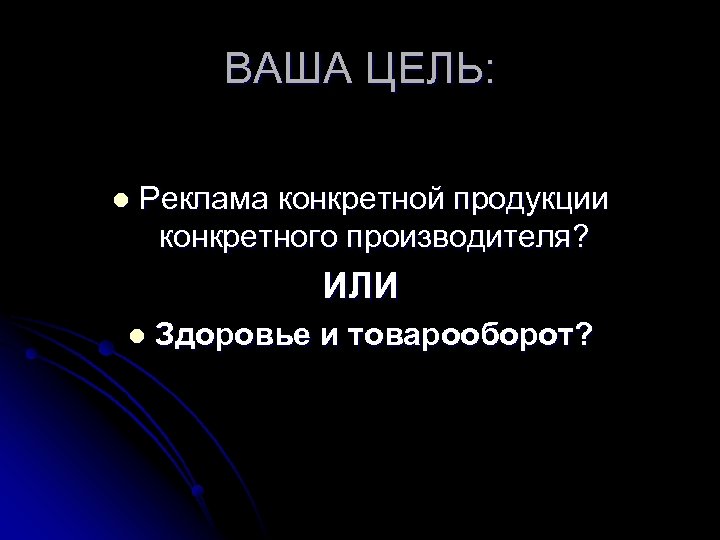 ВАША ЦЕЛЬ: l Реклама конкретной продукции конкретного производителя? ИЛИ l Здоровье и товарооборот? 