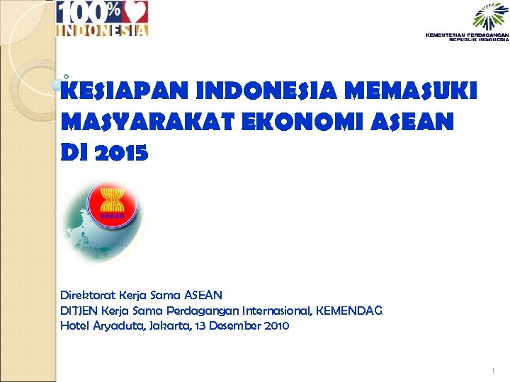 KESIAPAN INDONESIA MEMASUKI MASYARAKAT EKONOMI ASEAN DI 2015 Direktorat Kerja Sama ASEAN DITJEN Kerja