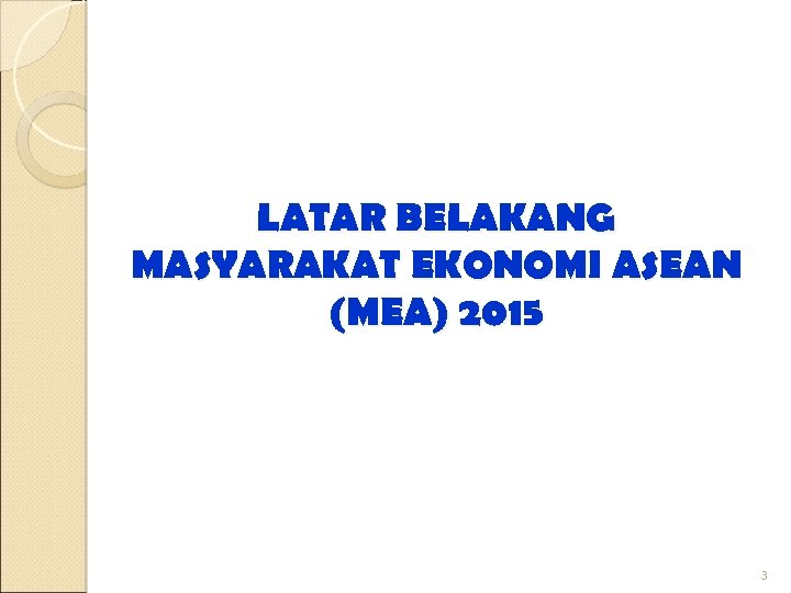 LATAR BELAKANG MASYARAKAT EKONOMI ASEAN (MEA) 2015 3 