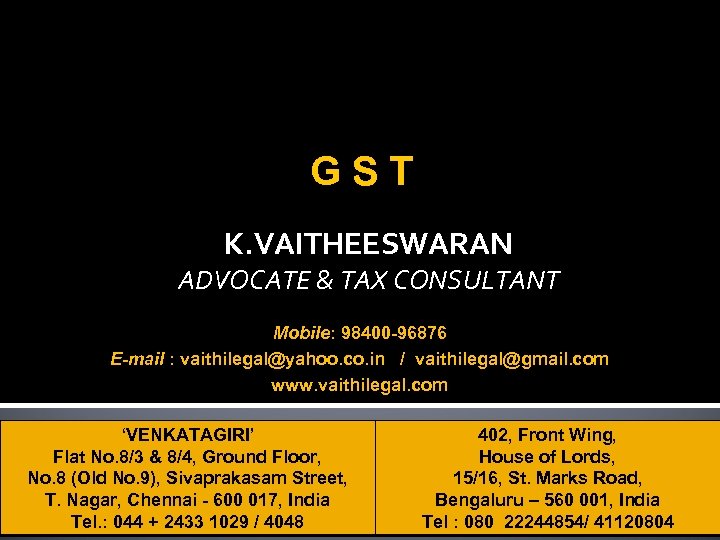 GST K. VAITHEESWARAN ADVOCATE & TAX CONSULTANT Mobile: 98400 -96876 E-mail : vaithilegal@yahoo. co.
