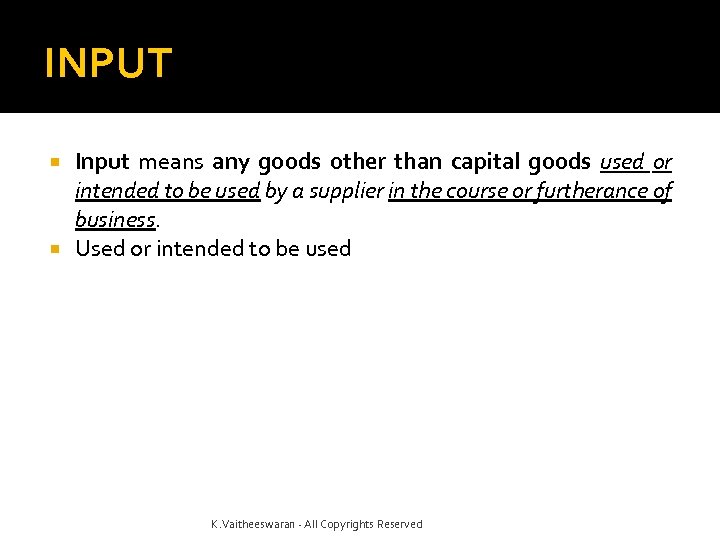 INPUT Input means any goods other than capital goods used or intended to be