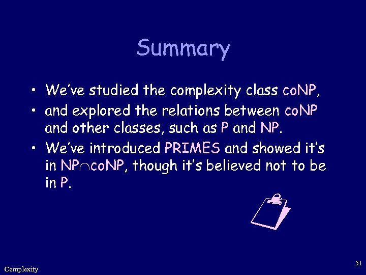 Summary • We’ve studied the complexity class co. NP, • and explored the relations