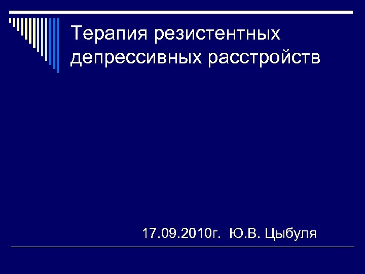Терапия резистентных депрессивных расстройств 17. 09. 2010 г. Ю. В. Цыбуля 