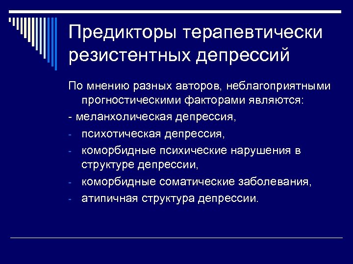 Предикторы терапевтически резистентных депрессий По мнению разных авторов, неблагоприятными прогностическими факторами являются: - меланхолическая