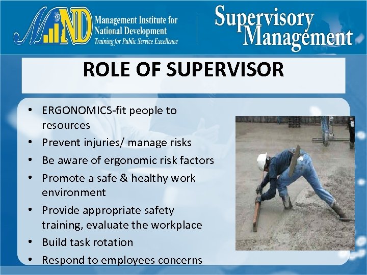ROLE OF SUPERVISOR • ERGONOMICS-fit people to resources • Prevent injuries/ manage risks •