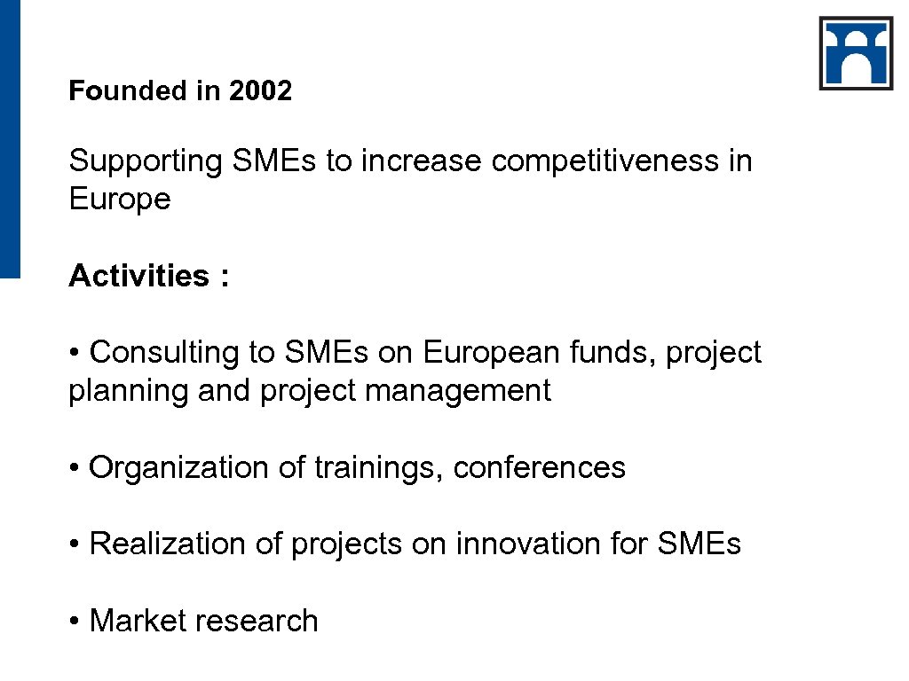 Founded in 2002 Supporting SMEs to increase competitiveness in Europe Activities : • Consulting
