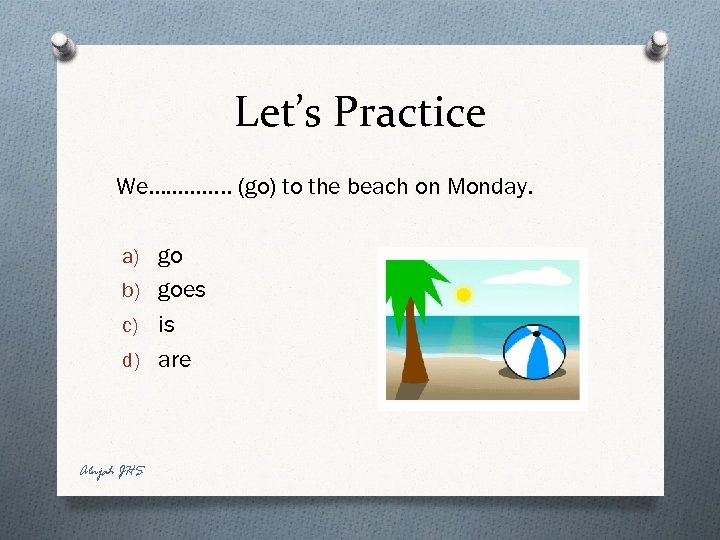 Let’s Practice We…………. . (go) to the beach on Monday. a) go b) goes