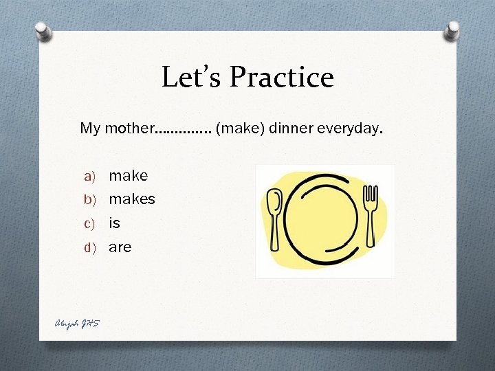 Let’s Practice My mother…………. . (make) dinner everyday. a) make b) makes c) is
