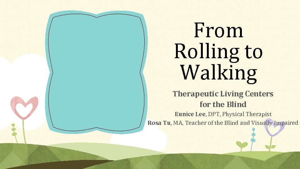 From Rolling to Walking Therapeutic Living Centers for the Blind Eunice Lee, DPT, Physical