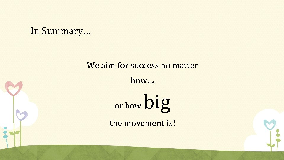 In Summary… We aim for success no matter how or how small big the