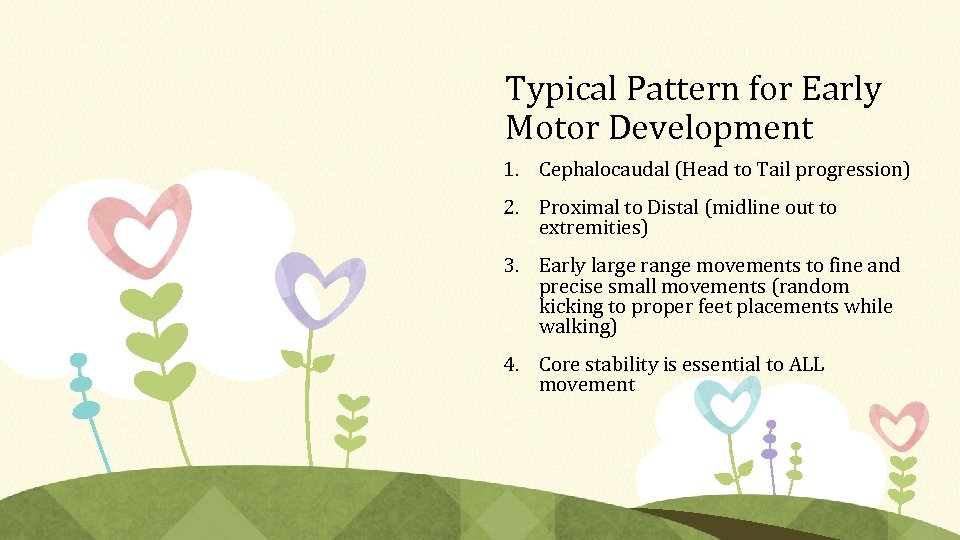 Typical Pattern for Early Motor Development 1. Cephalocaudal (Head to Tail progression) 2. Proximal
