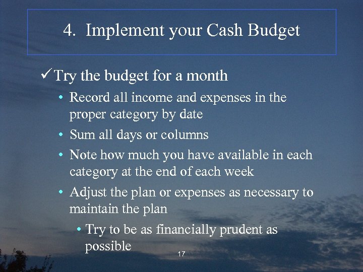 4. Implement your Cash Budget ü Try the budget for a month • Record
