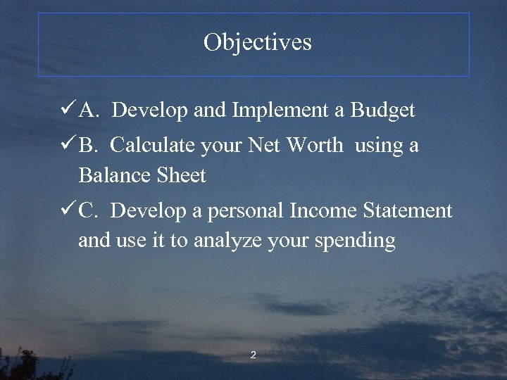 Objectives ü A. Develop and Implement a Budget ü B. Calculate your Net Worth